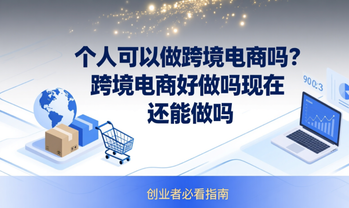 个人可以做跨境电商吗?跨境电商好做吗现在还能做吗-网创大婶