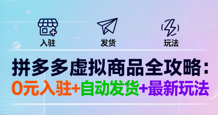 拼多多虚拟商品全攻略:0元入驻+自动发货+最新玩法-网创大婶