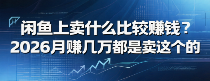闲鱼上卖什么比较赚钱?2026月赚几万都是卖这个的-网创大婶