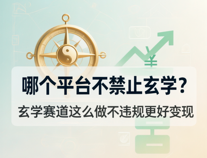 哪个平台不禁止玄学?玄学赛道这么做不违规更好变现-网创大婶