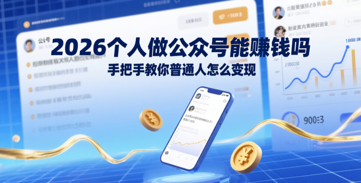 2026个人做公众号能赚钱吗?手把手教你普通人怎么变现-网创大婶