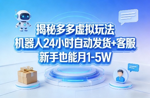 拼多多卖虚拟产品教程:机器人24小时自动发货,新手也能做-网创大婶