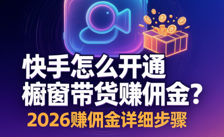 快手怎么开通橱窗带货赚佣金?2026赚佣金详细步骤-网创大婶