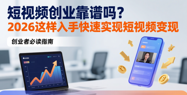 短视频创业靠谱吗?2026这样入手快速实现短视频变现-网创大婶