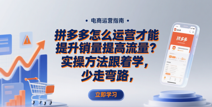 拼多多怎么运营才能提升销量提高流量?实操方法跟着学,少走弯路-网创大婶